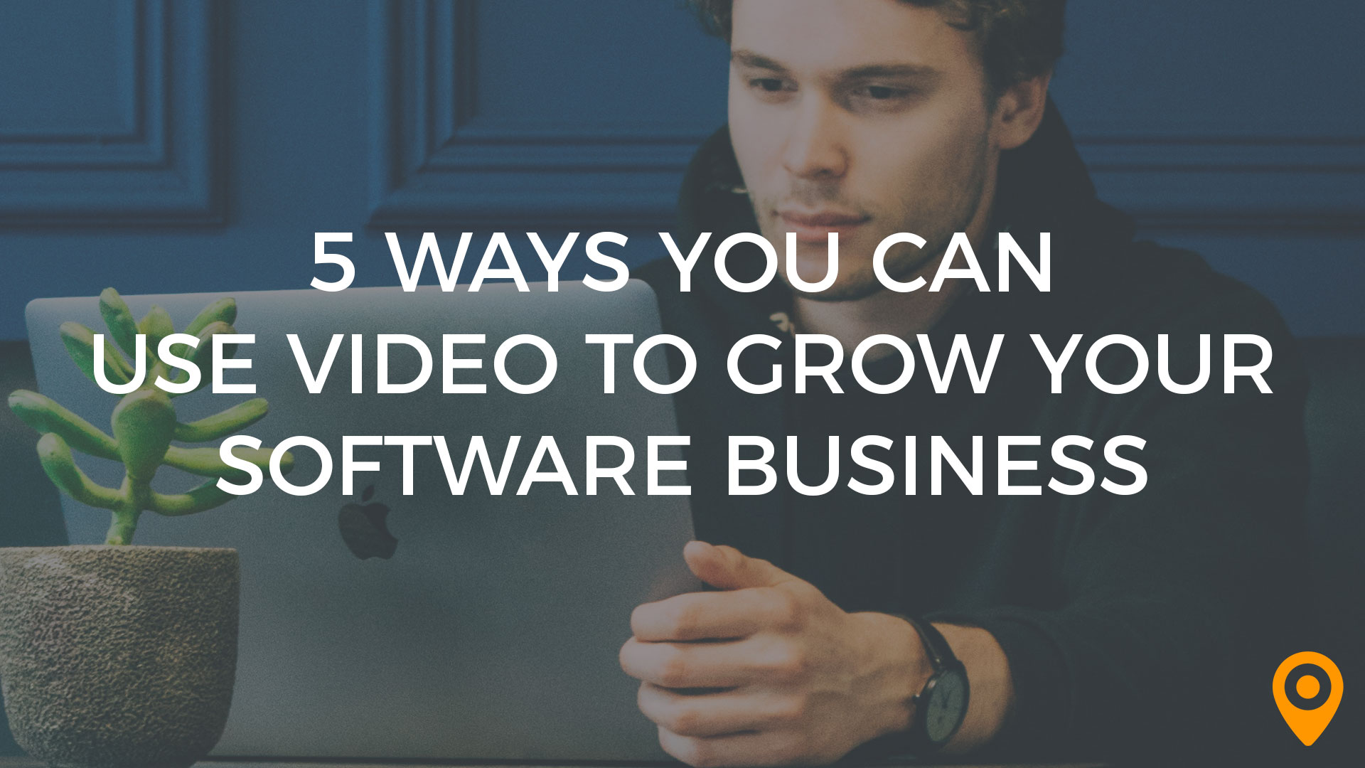 5 Ways You Can Use Video to Grow Your Software Business